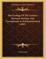 The Geology Of The Country Between Norham And Tweedmouth In Northumberland (1897)