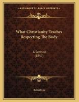 What Christianity Teaches Respecting The Body