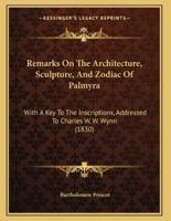 Remarks On The Architecture, Sculpture, And Zodiac Of Palmyra