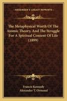 The Metaphysical Worth Of The Atomic Theory, And The Struggle For A Spiritual Content Of Life (1899)