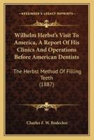 Wilhelm Herbst's Visit To America, A Report Of His Clinics And Operations Before American Dentists
