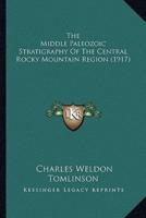 The Middle Paleozoic Stratigraphy Of The Central Rocky Mountain Region (1917)