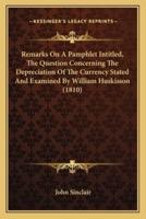 Remarks On A Pamphlet Intitled, The Question Concerning The Depreciation Of The Currency Stated And Examined By William Huskisson (1810)