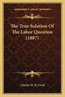 The True Solution Of The Labor Question (1887)