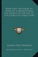 What Have The Saints To Teach Us? A Message From The Church Of The Past To The Church Of Today (1914)