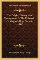 The Origin, History, And Management Of The University Of King's College, Toronto (1844)