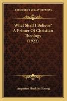 What Shall I Believe? A Primer Of Christian Theology (1922)