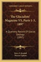 The Glacialists' Magazine V5, Parts 1-3, 1897