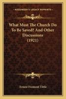 What Must The Church Do To Be Saved? And Other Discussions (1921)