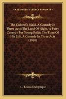 The Colonel's Maid, A Comedy In Three Acts; The Land Of Night, A Fairy Comedy For Young Folks; The Time Of His Life, A Comedy In Three Acts (1910)