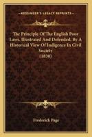 The Principle Of The English Poor Laws, Illustrated And Defended, By A Historical View Of Indigence In Civil Society (1830)