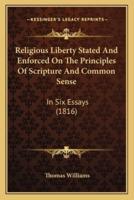 Religious Liberty Stated And Enforced On The Principles Of Scripture And Common Sense