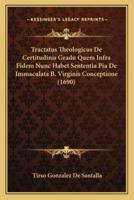 Tractatus Theologicus De Certitudinis Gradu Quem Infra Fidem Nunc Habet Sententia Pia De Immaculata B. Virginis Conceptione (1690)