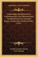 Vollstandiges Handbuch Einer Technologischen Und Okonomischen Naturgeschichte, Fur Deutsche Burger, Landwirthe Und Ihre Kinder (1797)
