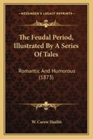 The Feudal Period, Illustrated By A Series Of Tales