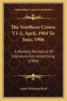 The Northern Crown V1-2, April, 1904 To June, 1906