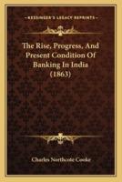 The Rise, Progress, And Present Condition Of Banking In India (1863)