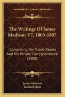 The Writings Of James Madison V7, 1803-1807