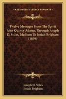 Twelve Messages From The Spirit John Quincy Adams, Through Joseph D. Stiles, Medium To Josiah Brigham (1859)