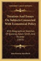 Treatises And Essays On Subjects Connected With Economical Policy