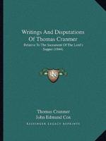 Writings And Disputations Of Thomas Cranmer