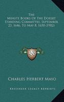 The Minute Books Of The Dorset Standing Committee, September 23, 1646, To May 8, 1650 (1902)