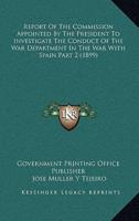 Report Of The Commission Appointed By The President To Investigate The Conduct Of The War Department In The War With Spain Part 2 (1899)