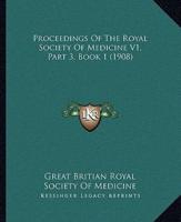 Proceedings Of The Royal Society Of Medicine V1, Part 3, Book 1 (1908)