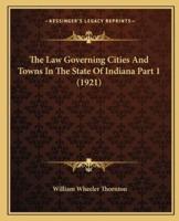The Law Governing Cities And Towns In The State Of Indiana Part 1 (1921)
