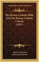 The Roman Catholic Bible And The Roman Catholic Church (1921)