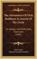 The Adventures Of Dick Boldhero In Search Of His Uncle