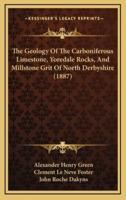 The Geology Of The Carboniferous Limestone, Yoredale Rocks, And Millstone Grit Of North Derbyshire (1887)