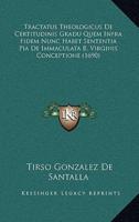 Tractatus Theologicus De Certitudinis Gradu Quem Infra Fidem Nunc Habet Sententia Pia De Immaculata B. Virginis Conceptione (1690)