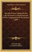 The Life Of Ven. Gabriel Of Our Lady Of Sorrows, Gabriel Possenti, Of The Congregation Of The Passion (1899)