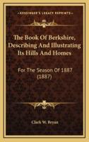The Book Of Berkshire, Describing And Illustrating Its Hills And Homes