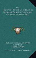 The Fourteen Books Of Palladius Rutilius Taurus Aemilianus, On Agriculture (1807)