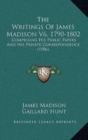 The Writings Of James Madison V6, 1790-1802