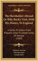 The Slaveholder Abroad Or Billy Buck's Visit, With His Master, To England