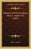 Addresses Of His Excellency John A. Andrew V2 (1864)