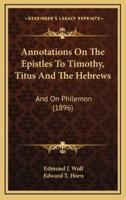 Annotations On The Epistles To Timothy, Titus And The Hebrews
