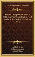 Analysis Of Sugar Beets 1905 To 1910; Coal-Tar Colors Used In Food Products; The Toxicity Of Caffeine (1912)