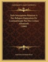 Trois Inscriptions Relatives A Des Reliques Rapportees De Constantinople Par Des Croises Allemands (1880)