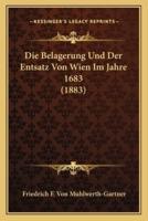 Die Belagerung Und Der Entsatz Von Wien Im Jahre 1683 (1883)