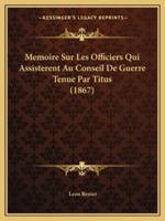 Memoire Sur Les Officiers Qui Assisterent Au Conseil De Guerre Tenue Par Titus (1867)