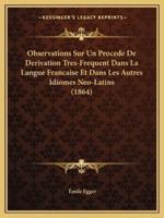 Observations Sur Un Procede De Derivation Tres-Frequent Dans La Langue Francaise Et Dans Les Autres Idiomes Neo-Latins (1864)