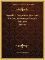 Benedicti De Spinoza Tractatus De Deo Et Homine Eiusque Felicitate (1852)