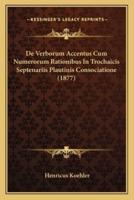 De Verborum Accentus Cum Numerorum Rationibus In Trochaicis Septenariis Plautinis Consociatione (1877)