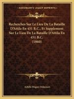 Recherches Sur Le Lieu De La Bataille D'Attila En 451 B.C., Et Supplement Sur Le Lieu De La Bataille D'Attila En 451 B.C. (1860)
