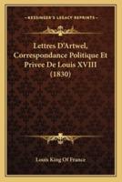 Lettres D'Artwel, Correspondance Politique Et Privee De Louis XVIII (1830)