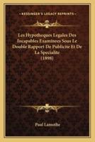 Les Hypotheques Legales Des Incapables Examinees Sous Le Double Rapport De Publicite Et De La Specialite (1898)